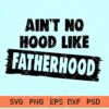 Ain't no hood like Fatherhood SVG