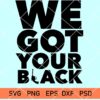 We Got Your Black SVG