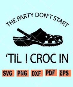 The Party Don't Start 'Til I Croc In SVG