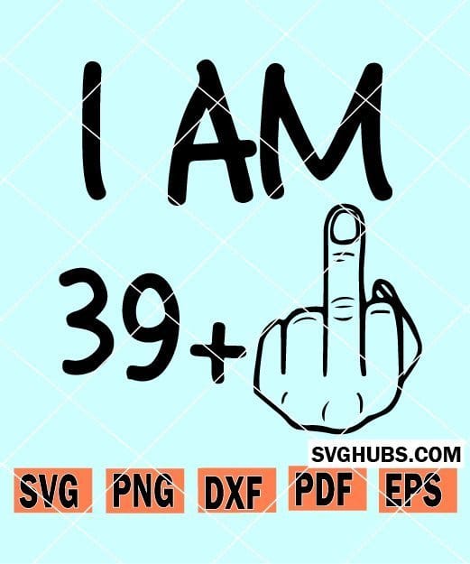 Download I Am 39 Plus One Svg I Am 30 Plus 1 Svg Birthday Svg 40th Birthday Svg Svg Hubs