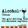Alcohol The Glue Holding This 2020 Shitshow Together SVG