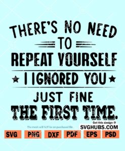 There's No Need To Repeat Yourself I Ignored You Just Fine the First Time SVG