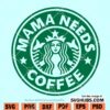 Mama Needs Coffee Starbucks SVG