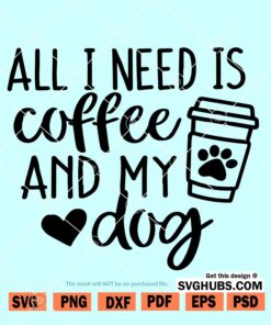 All I Need Is Coffee and My Dog SVG