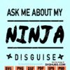 Ask Me About My Ninja Disguise SVG