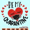 Be my Quarantine SVG, Valentine’s Day Svg, Love you SVG