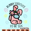 Bunny Too Cute To Be Sus SVG