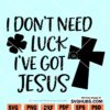 I Don't Need Luck I've Got Jesus SVG