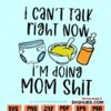 I Cant Talk Right Now I'm Doing Mom Shit SVG