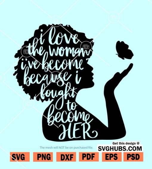 I love the Woman I've Become Because I Fought to Become Her svg
