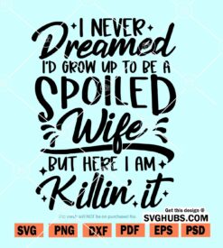 I never dreamed to grow up to be spoiled wife but here I am Killin it SVG