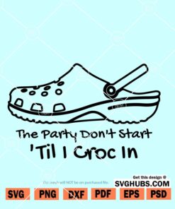 The Party Don't Start Til I Croc In SVG