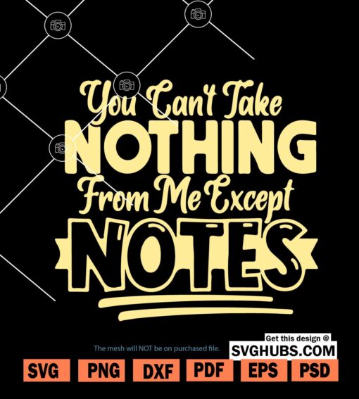 You Can't take nothing from me Except notes svg