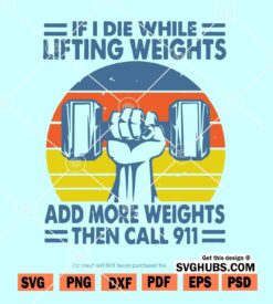If I Die While Lifting Weights Add More Weights Then Call 911 svg