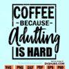 Coffee Because Adulting Is Hard Svg