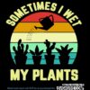Sometimes I Wet My Plants Svg