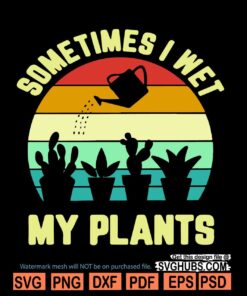 Sometimes I Wet My Plants Svg