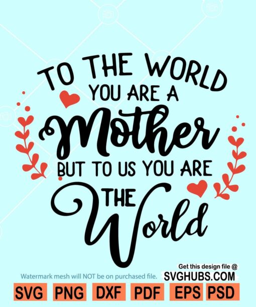 To the world you are a mother but to us you are the world SVG