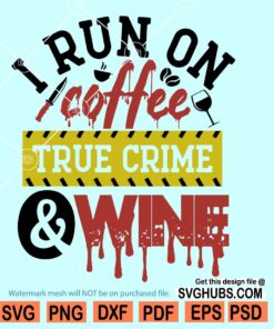 I run on coffee true crime and wine SVG