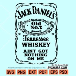 Jack Daniels Tennessee Whiskey ain't got nothing on me SVG