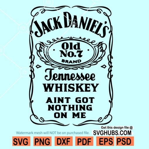 Jack Daniels Tennessee Whiskey ain't got nothing on me SVG
