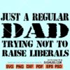 Just A Regular Dad Trying Not To Raise Liberals SVG