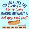 You Look Like The 4th Of July Makes Me Want A Hot Dog Real Bad SVG