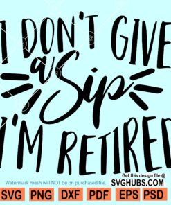I Don't Give a Sip I'm Retired SVG