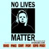 No Lives Matter Svg, Michael Myers Svg, No Lives Matter Halloween SVG