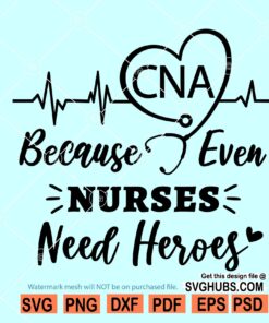 CNA Because Even Nurses Need Heroes SVG