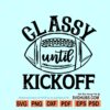 Classy until Kickoff Svg, Football Sister Svg, Football Mom Svg, Women Football Shirt, Game Day Svg
