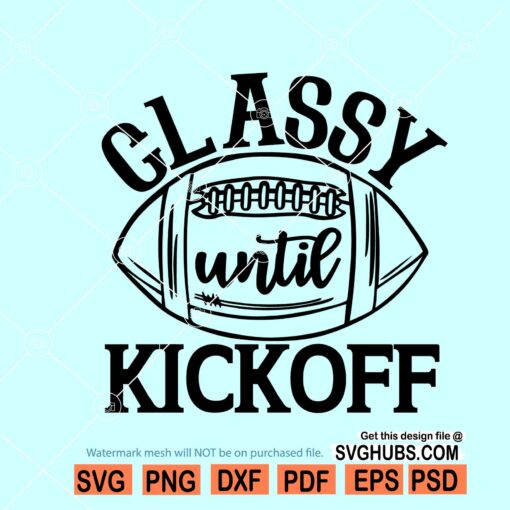 Classy until Kickoff Svg, Football Sister Svg, Football Mom Svg, Women Football Shirt, Game Day Svg