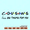 Cousins I'll Be There For You SVG, Family svg, cousin svg file, cousins friends font svg