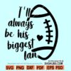 I’ll Always Be His Biggest Fan Svg, Football Mom Svg, Biggest fan football svg, Cheer mom Svg, Football Shirt Svg, American football svg, football mom svg