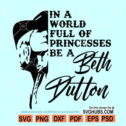 In A World Full Of Princesses Be A Beth Dutton SVG, Yellowstone Inspired SVG, Yellowstone Shirt svg, Yellowstone TV Show svg, Dutton Ranch svg