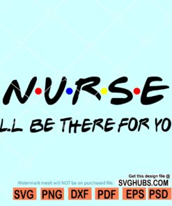 Nurse I'll be there for you Svg, Nurse friends font svg, Nurse svg file, Nurse shirt svg