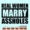 Real women marry assholes svg, marriage svg, mom quotes svg, real women svg