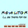 Realtor I'll Be There For You svg, Realtor svg file, Realtor friends font svg, Friends show svg
