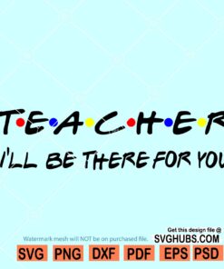 Teacher I'll be there for you Svg, Teacher friends font svg, Teacher svg file, Teacher shirt svg