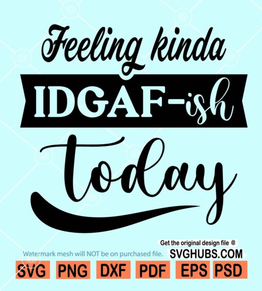 Feeling kinda IDGAF-ish today svg, Idgaf ish svg, IDGAF ish svg, Sarcastic Svg, Funny Mom Svg