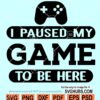 I Paused My Game To Be Here SVG