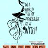 In a World Full of Princesses Be A Witch svg
