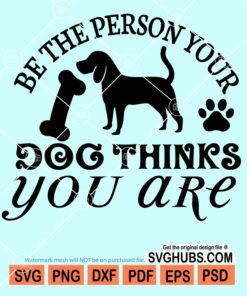 Be the person your dog thinks you are svg
