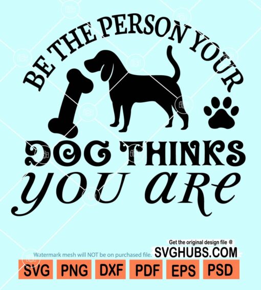 Be the person your dog thinks you are svg