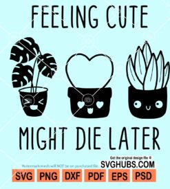 Feeling cute might die later svg