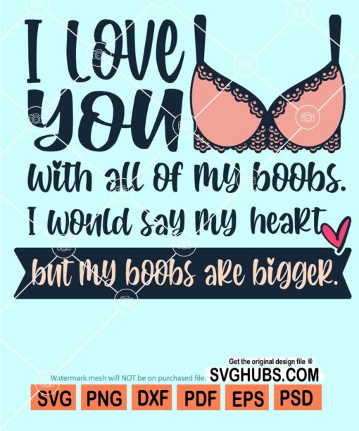 I love you with all my boobs I would say my heart but my boobs are bigger svg