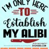 I'm Only Here to Establish my Alibi SVG