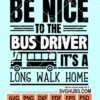 Be nice to the bus driver it's a long walk home svg