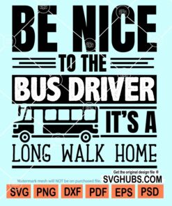 Be nice to the bus driver it's a long walk home svg
