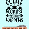 Coffee because monday happens svg